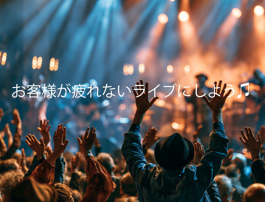 お客様が疲れないライブ